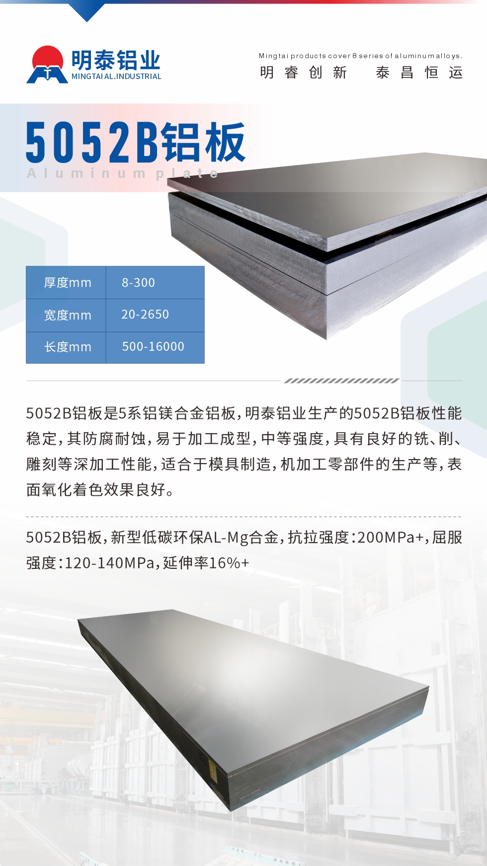 5052B鋁板是5系鋁鎂合金鋁板，明泰鋁業生產的5052B鋁板性能穩定，其防腐耐蝕，易于加工成型，中等強度，具有良好的銑、削、雕刻等深加工性能，適合于模具制造，機加工零部件的生產等，表面氧化著色效果良好。5052B鋁板，新型低碳環保AL-Mg合金，抗拉強度：200MPa+，屈服強度：120-140MPa，延伸率16%+